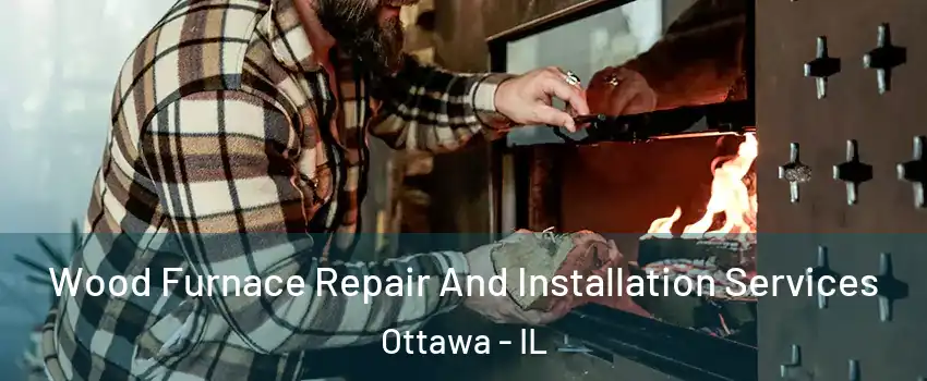  Wood Furnace Repair And Installation Services Ottawa - IL